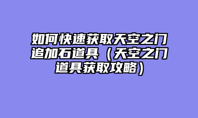 如何快速获取天空之门追加石道具（天空之门道具获取攻略）