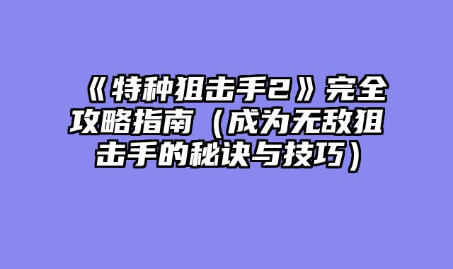 《特种狙击手2》完全攻略指南(成为无敌狙击手的秘诀与技巧)