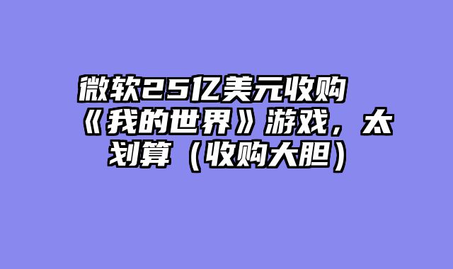 微软25亿美元收购《我的世界》游戏，太划算（收购大胆）