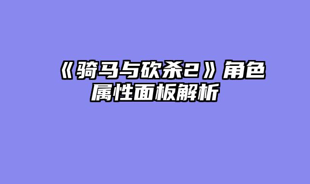 《骑马与砍杀2》角色属性面板解析