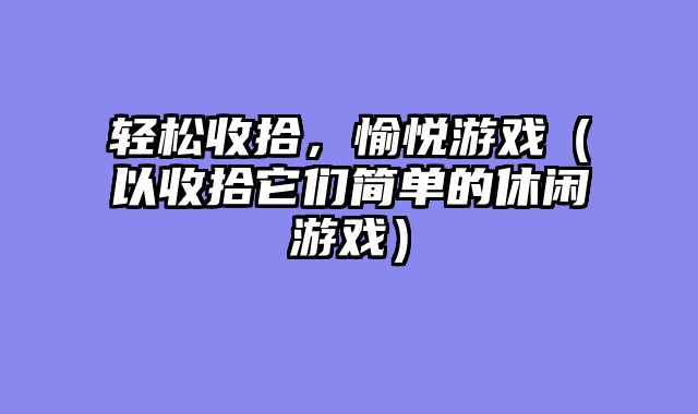 轻松收拾，愉悦游戏（以收拾它们简单的休闲游戏）