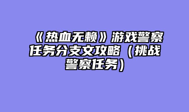 《热血无赖》游戏警察任务分支文攻略（挑战警察任务）