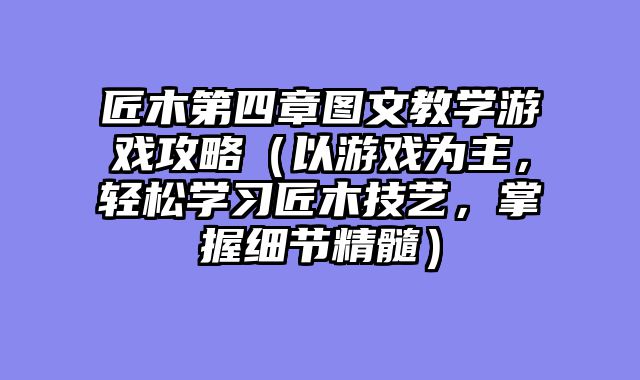 匠木第四章图文教学游戏攻略（以游戏为主，轻松学习匠木技艺，掌握细节精髓）