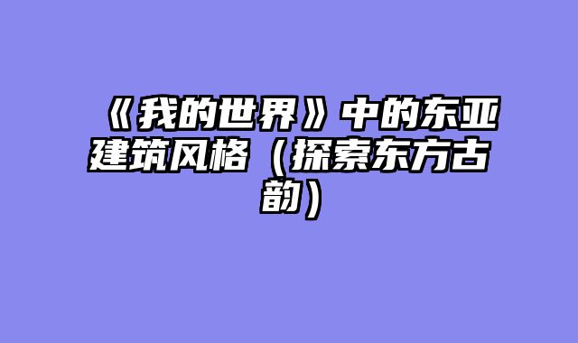 《我的世界》中的东亚建筑风格（探索东方古韵）