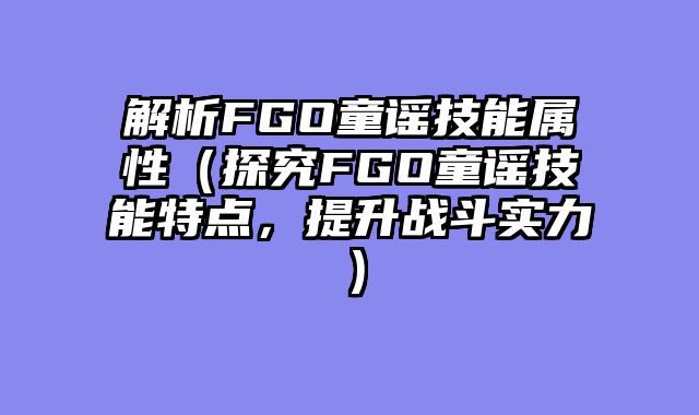 解析FGO童谣技能属性（探究FGO童谣技能特点，提升战斗实力）