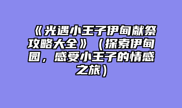《光遇小王子伊甸献祭攻略大全》（探索伊甸园，感受小王子的情感之旅）