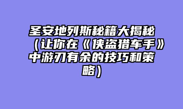 圣安地列斯秘籍大揭秘（让你在《侠盗猎车手》中游刃有余的技巧和策略）