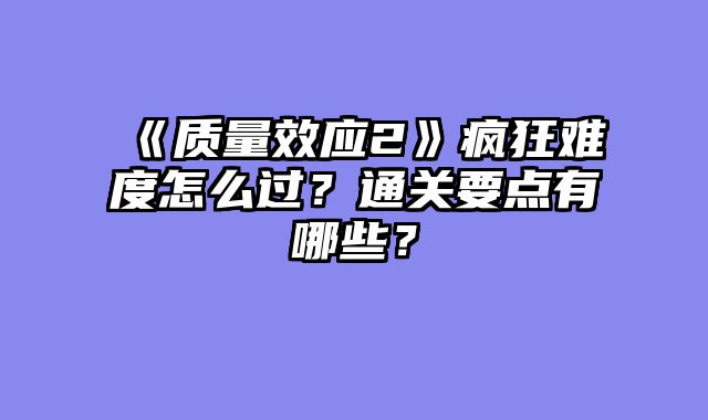 《质量效应2》疯狂难度怎么过？通关要点有哪些？