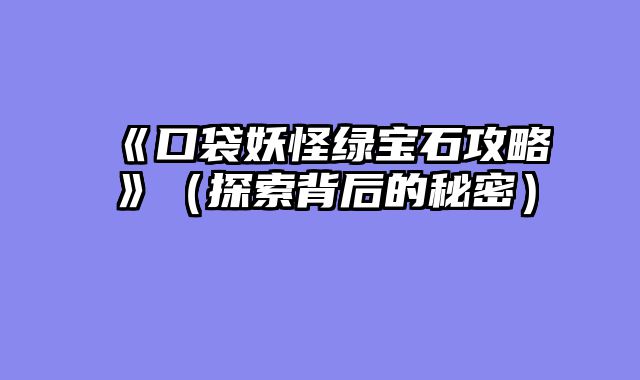 《口袋妖怪绿宝石攻略》（探索背后的秘密）