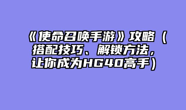 《使命召唤手游》攻略（搭配技巧、解锁方法，让你成为HG40高手）