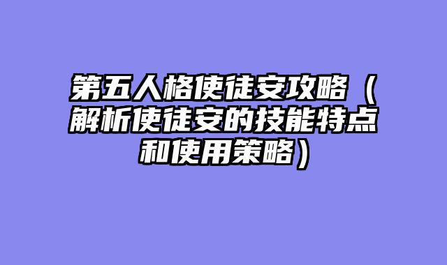 第五人格使徒安攻略（解析使徒安的技能特点和使用策略）