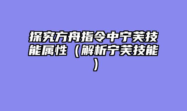 探究方舟指令中宁芙技能属性（解析宁芙技能）