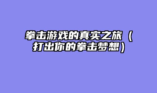 拳击游戏的真实之旅（打出你的拳击梦想）