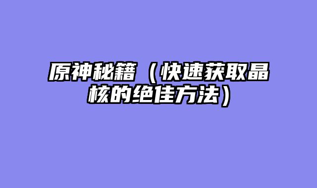 原神秘籍（快速获取晶核的绝佳方法）