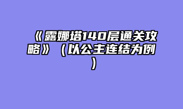 《露娜塔140层通关攻略》（以公主连结为例）