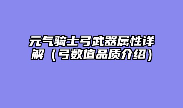 元气骑士弓武器属性详解（弓数值品质介绍）