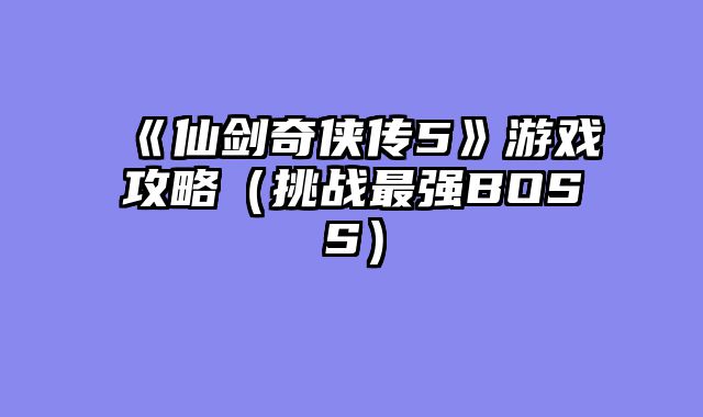 《仙剑奇侠传5》游戏攻略（挑战最强BOSS）