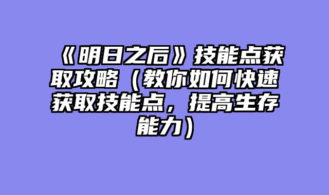 《明日之后》技能点获取攻略（教你如何快速获取技能点，提高生存能力）