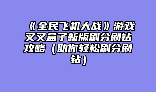 《全民飞机大战》游戏叉叉盒子新版刷分刷钻攻略（助你轻松刷分刷钻）