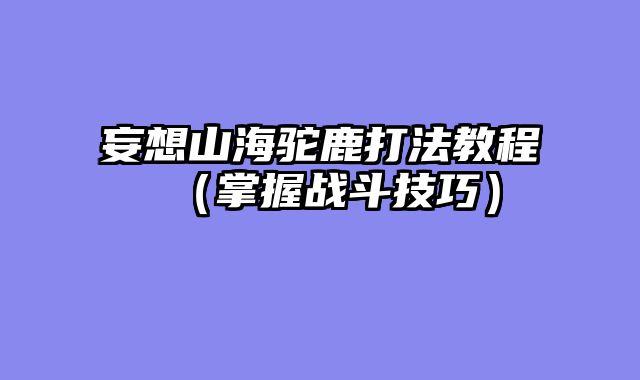 妄想山海驼鹿打法教程（掌握战斗技巧）