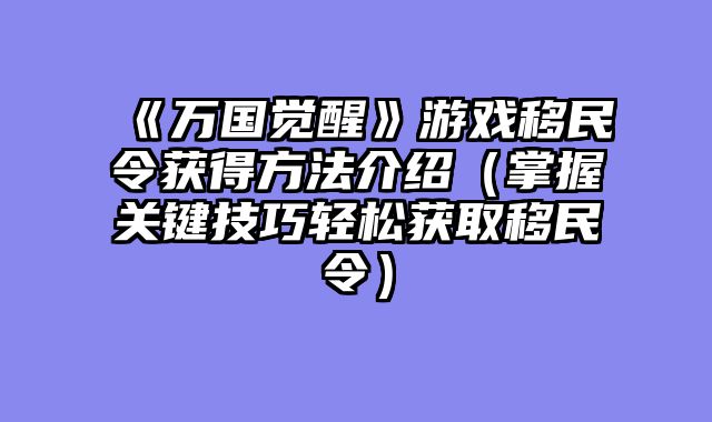 《万国觉醒》游戏移民令获得方法介绍（掌握关键技巧轻松获取移民令）