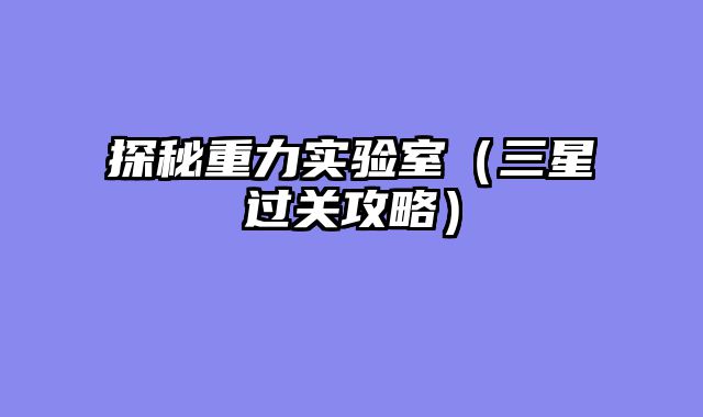 探秘重力实验室（三星过关攻略）