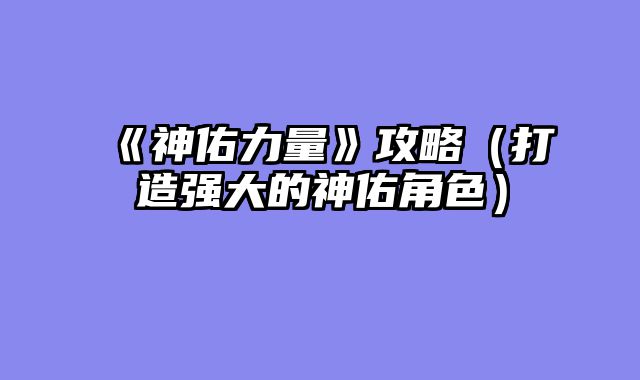 《神佑力量》攻略（打造强大的神佑角色）