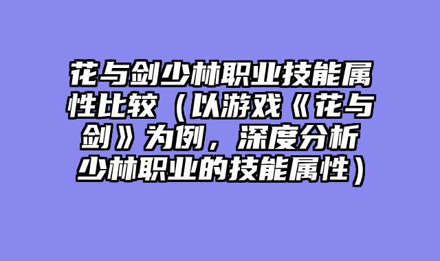 花与剑少林职业技能属性比较（以游戏《花与剑》为例，深度分析少林职业的技能属性）