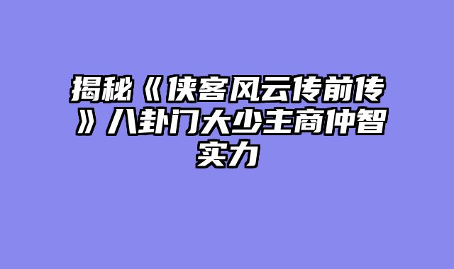揭秘《侠客风云传前传》八卦门大少主商仲智实力