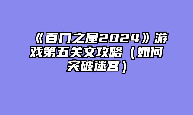 《百门之屋2024》游戏第五关文攻略（如何突破迷宫）