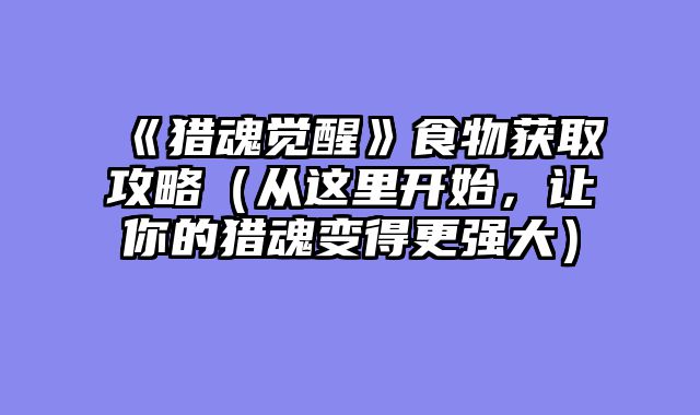 《猎魂觉醒》食物获取攻略（从这里开始，让你的猎魂变得更强大）