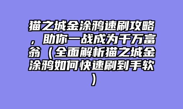 猫之城金涂鸦速刷攻略，助你一战成为千万富翁（全面解析猫之城金涂鸦如何快速刷到手软）
