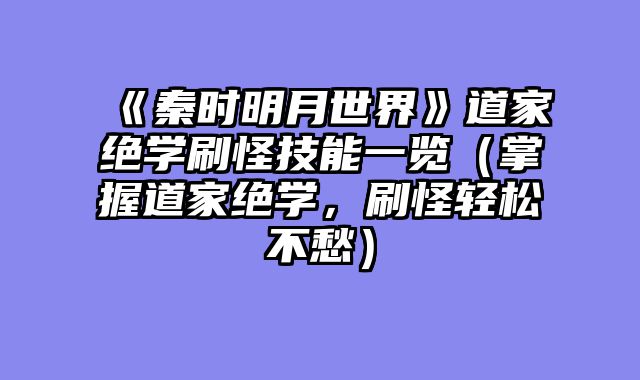 《秦时明月世界》道家绝学刷怪技能一览（掌握道家绝学，刷怪轻松不愁）