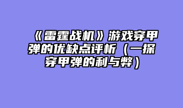 《雷霆战机》游戏穿甲弹的优缺点评析（一探穿甲弹的利与弊）