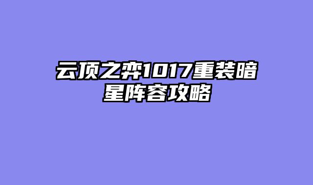 云顶之弈1017重装暗星阵容攻略