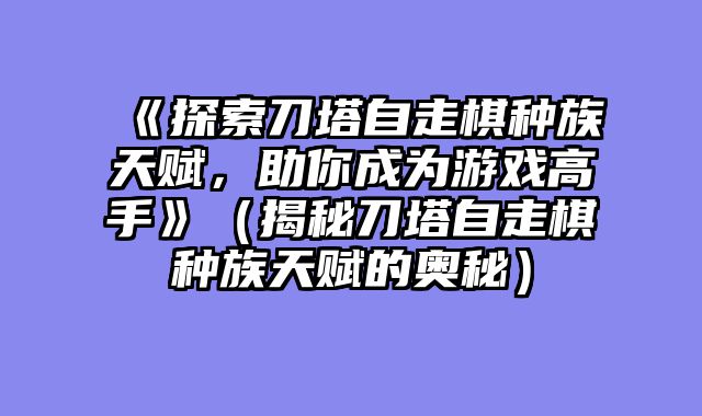 《探索刀塔自走棋种族天赋，助你成为游戏高手》（揭秘刀塔自走棋种族天赋的奥秘）