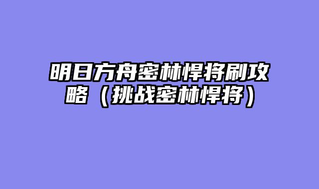 明日方舟密林悍将刷攻略（挑战密林悍将）