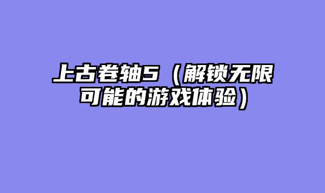 上古卷轴5（解锁无限可能的游戏体验）