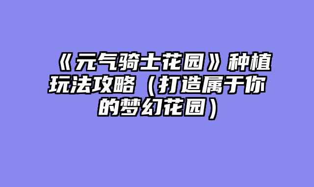 《元气骑士花园》种植玩法攻略（打造属于你的梦幻花园）