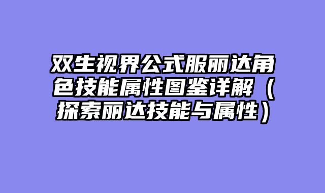 双生视界公式服丽达角色技能属性图鉴详解(探索丽达技能与属性)