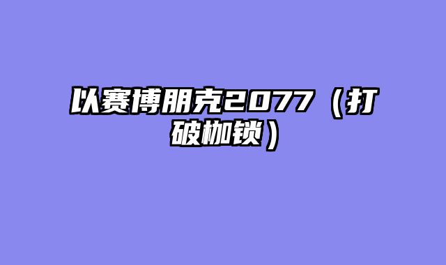 以赛博朋克2077（打破枷锁）