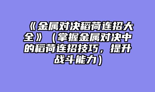 《金属对决稻荷连招大全》（掌握金属对决中的稻荷连招技巧，提升战斗能力）