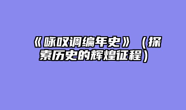 《咏叹调编年史》（探索历史的辉煌征程）
