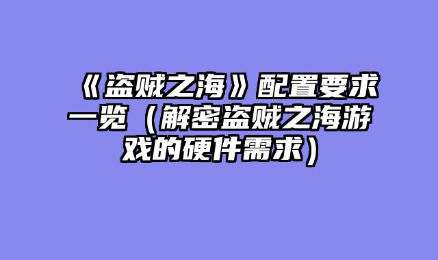 《盗贼之海》配置要求一览（解密盗贼之海游戏的硬件需求）