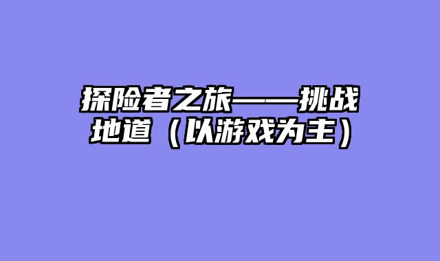 探险者之旅——挑战地道（以游戏为主）