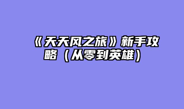 《天天风之旅》新手攻略（从零到英雄）