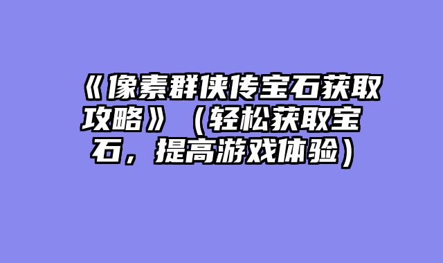 《像素群侠传宝石获取攻略》（轻松获取宝石，提高游戏体验）