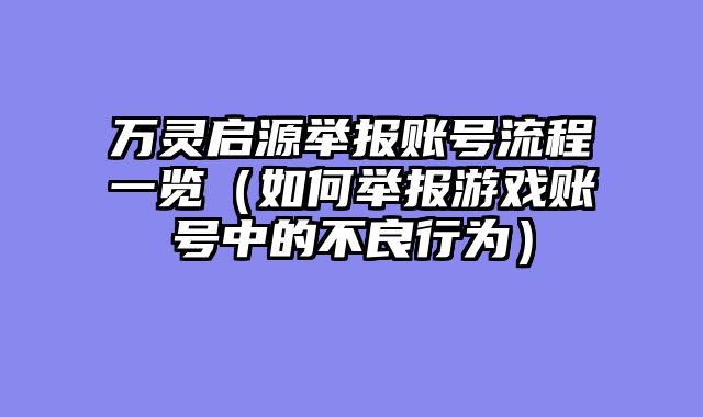 万灵启源举报账号流程一览（如何举报游戏账号中的不良行为）