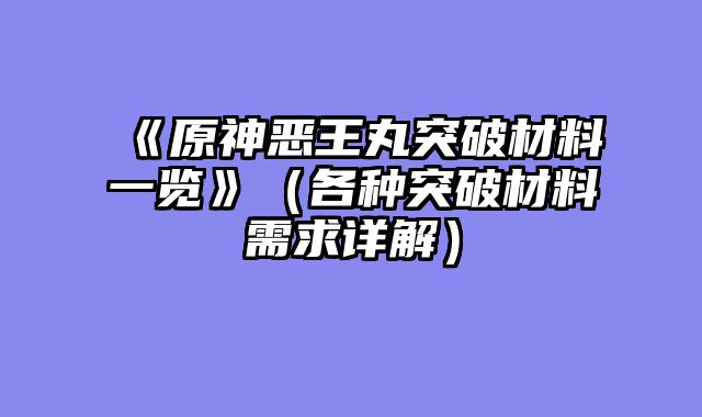 《原神恶王丸突破材料一览》（各种突破材料需求详解）