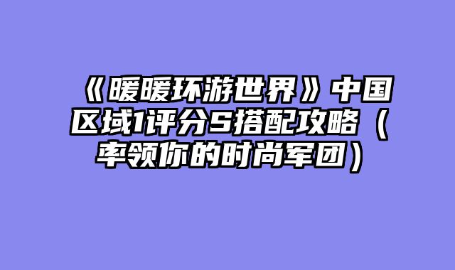 《暖暖环游世界》中国区域1评分S搭配攻略（率领你的时尚军团）